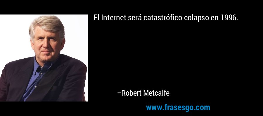 El Internet será catastrófico colapso en 1996. – Robert Metcalfe