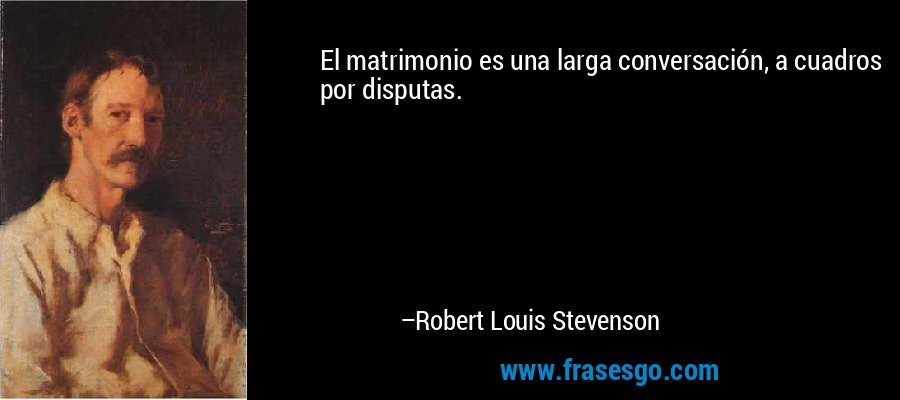 El matrimonio es una larga conversación, a cuadros por disputas. – Robert Louis Stevenson