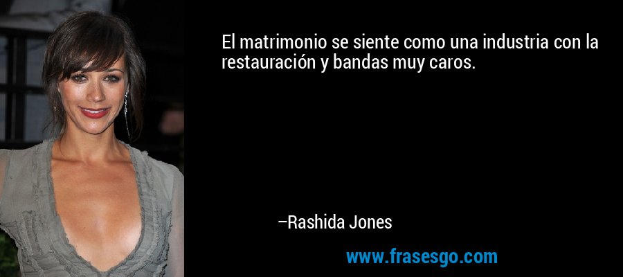 El matrimonio se siente como una industria con la restauración y bandas muy caros. – Rashida Jones