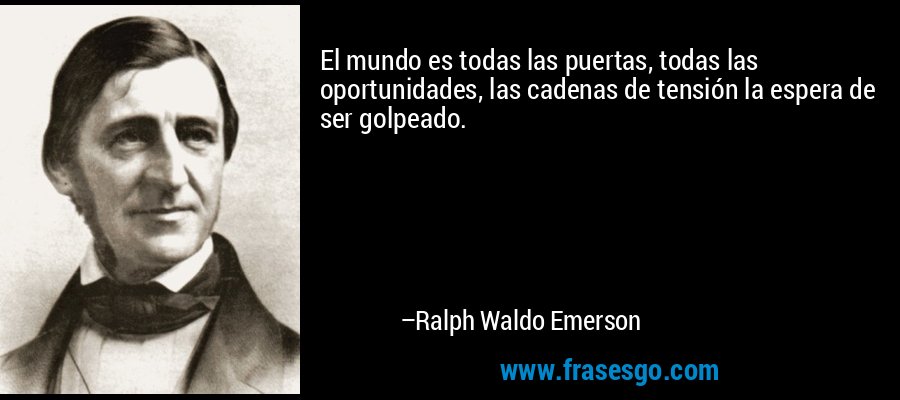 El mundo es todas las puertas, todas las oportunidades, las cadenas de tensión la espera de ser golpeado. – Ralph Waldo Emerson