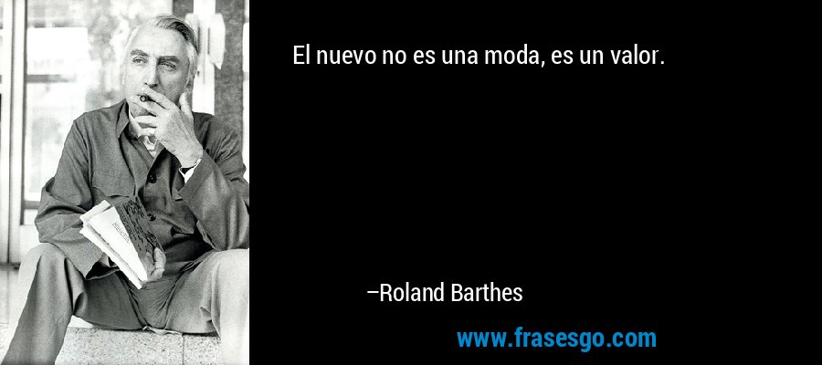 El nuevo no es una moda, es un valor. – Roland Barthes