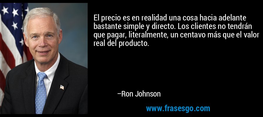 El precio es en realidad una cosa hacia adelante bastante simple y directo. Los clientes no tendrán que pagar, literalmente, un centavo más que el valor real del producto. – Ron Johnson