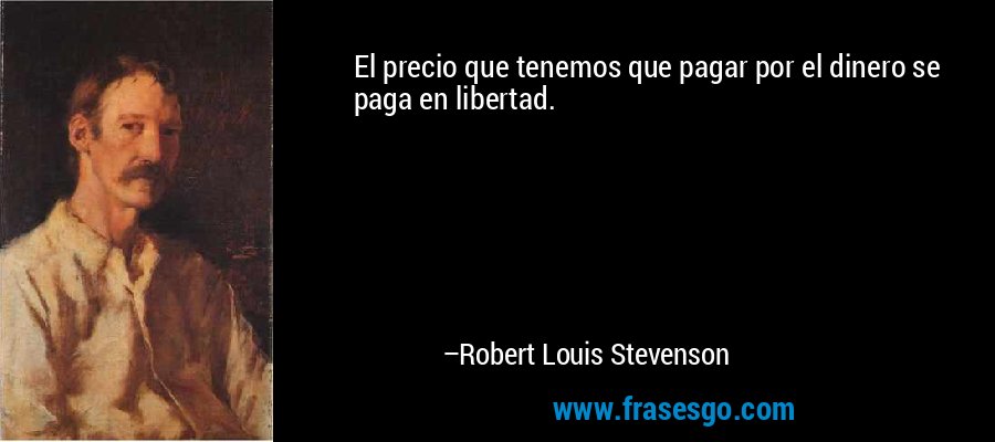 El precio que tenemos que pagar por el dinero se paga en libertad. – Robert Louis Stevenson