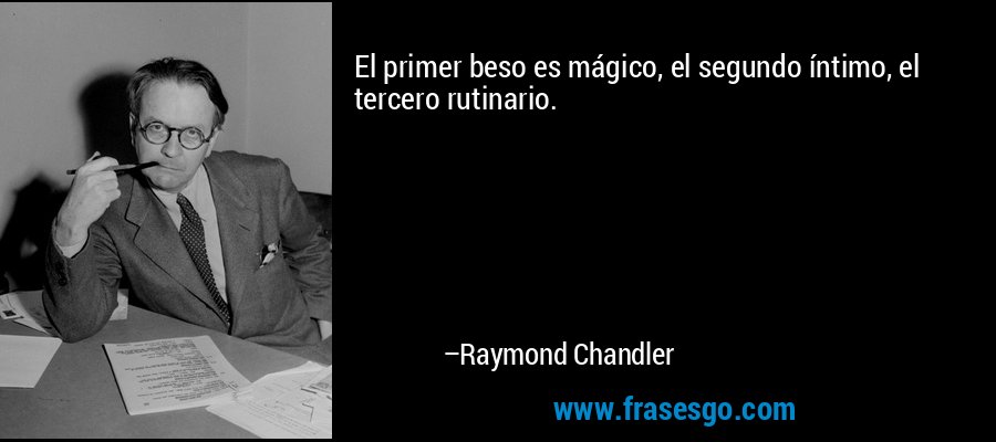 El primer beso es mágico, el segundo íntimo, el tercero rutinario. – Raymond Chandler