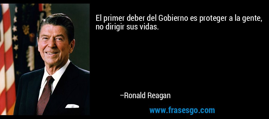 El primer deber del Gobierno es proteger a la gente, no dirigir sus vidas. – Ronald Reagan