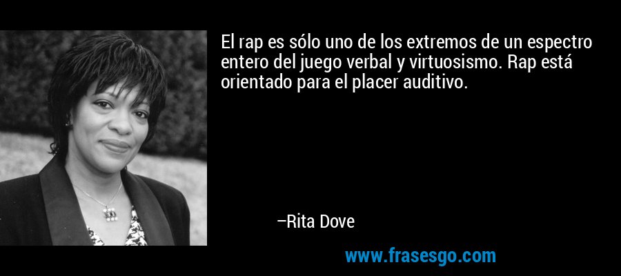 El rap es sólo uno de los extremos de un espectro entero del juego verbal y virtuosismo. Rap está orientado para el placer auditivo. – Rita Dove