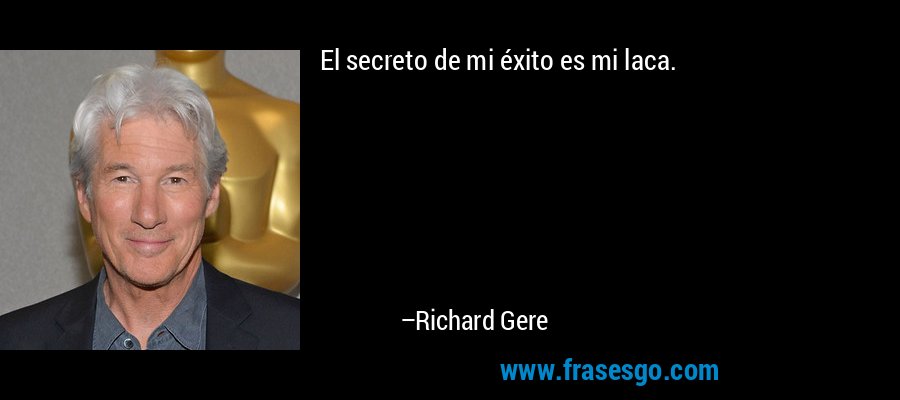 El secreto de mi éxito es mi laca. – Richard Gere
