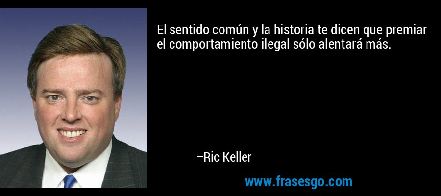 El sentido común y la historia te dicen que premiar el comportamiento ilegal sólo alentará más. – Ric Keller