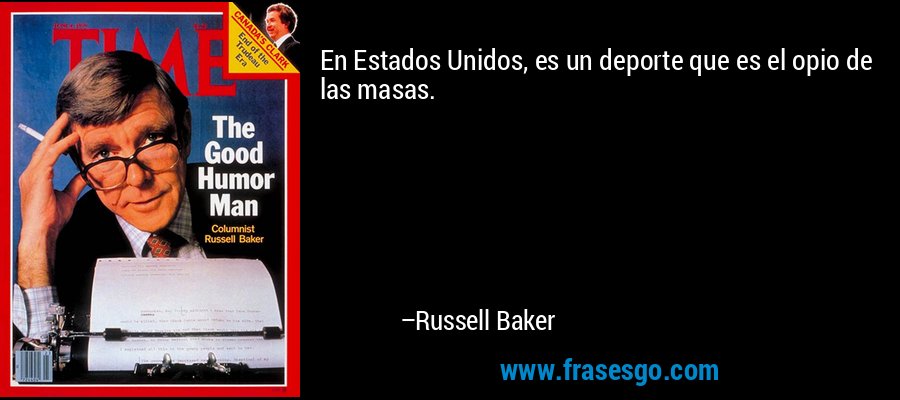 En Estados Unidos, es un deporte que es el opio de las masas. – Russell Baker