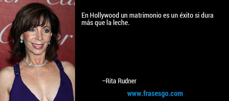 En Hollywood un matrimonio es un éxito si dura más que la leche. – Rita Rudner