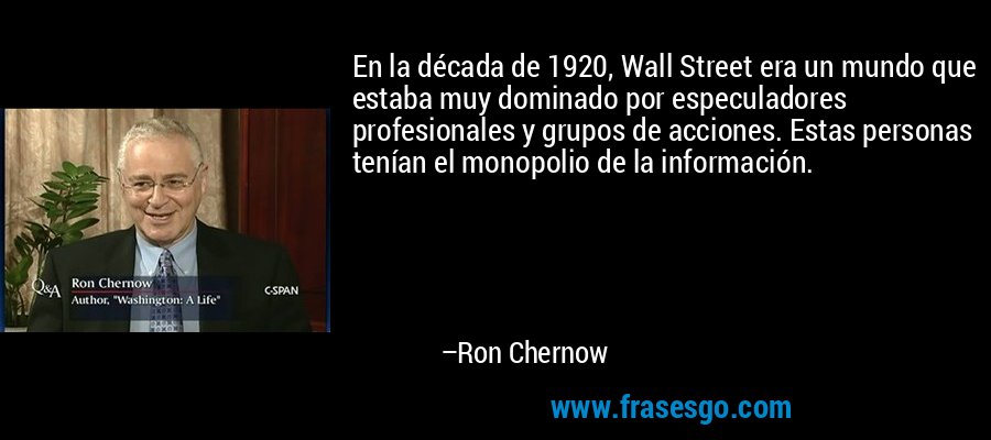 En la década de 1920, Wall Street era un mundo que estaba muy dominado por especuladores profesionales y grupos de acciones. Estas personas tenían el monopolio de la información. – Ron Chernow