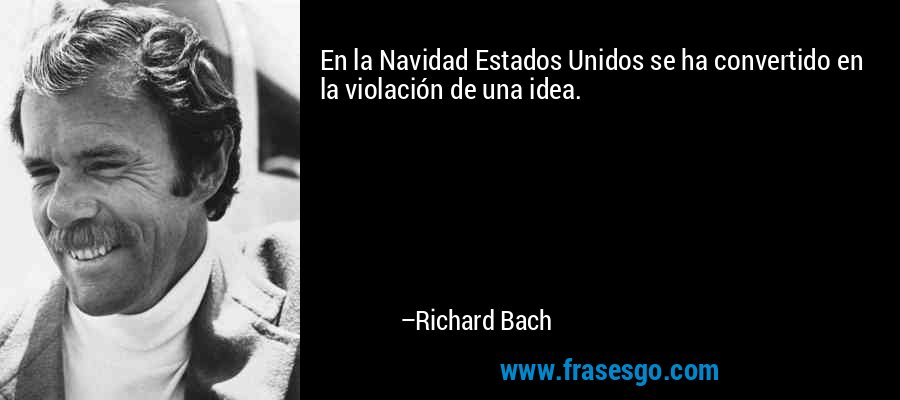 En la Navidad Estados Unidos se ha convertido en la violación de una idea. – Richard Bach