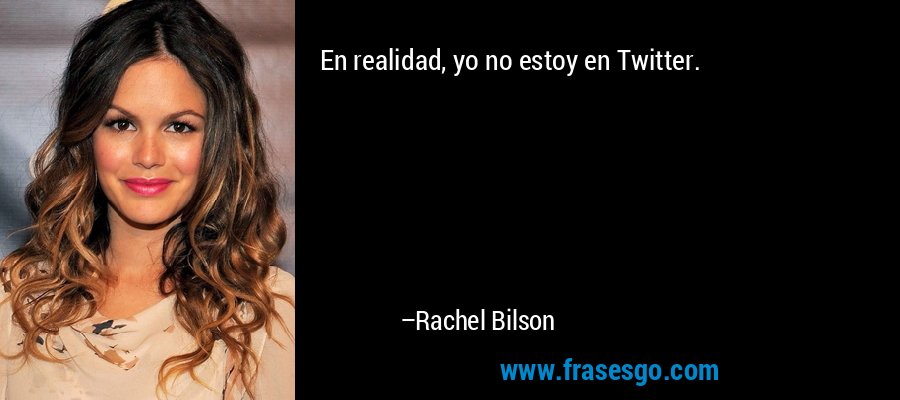 En realidad, yo no estoy en Twitter. – Rachel Bilson