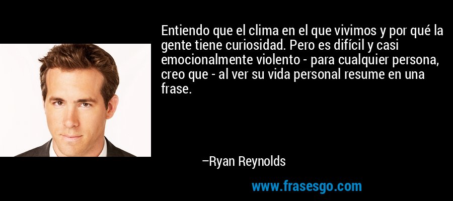 Entiendo que el clima en el que vivimos y por qué la gente tiene curiosidad. Pero es difícil y casi emocionalmente violento - para cualquier persona, creo que - al ver su vida personal resume en una frase. – Ryan Reynolds