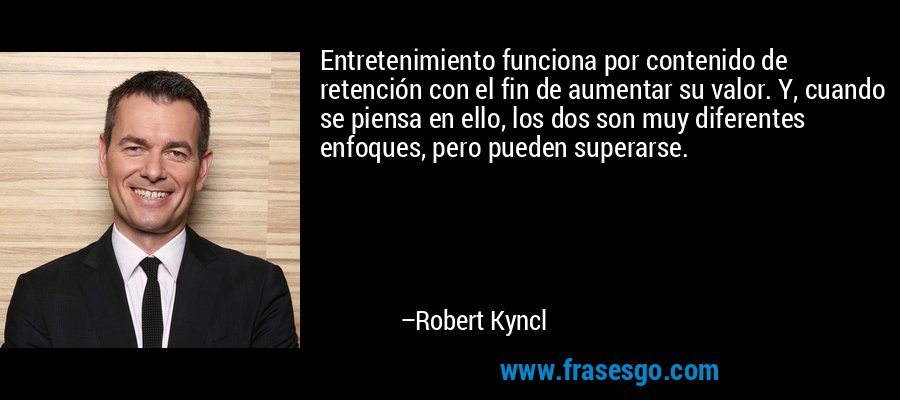 Entretenimiento funciona por contenido de retención con el fin de aumentar su valor. Y, cuando se piensa en ello, los dos son muy diferentes enfoques, pero pueden superarse. – Robert Kyncl