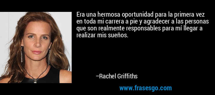 Era una hermosa oportunidad para la primera vez en toda mi carrera a pie y agradecer a las personas que son realmente responsables para mí llegar a realizar mis sueños. – Rachel Griffiths