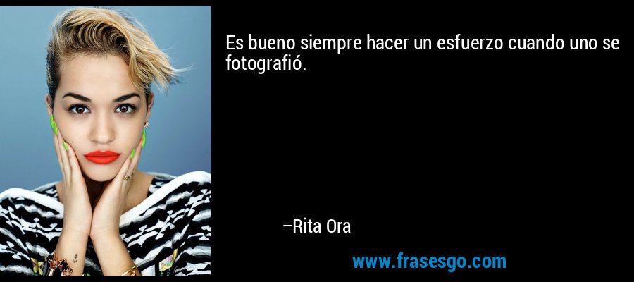 Es bueno siempre hacer un esfuerzo cuando uno se fotografió. – Rita Ora