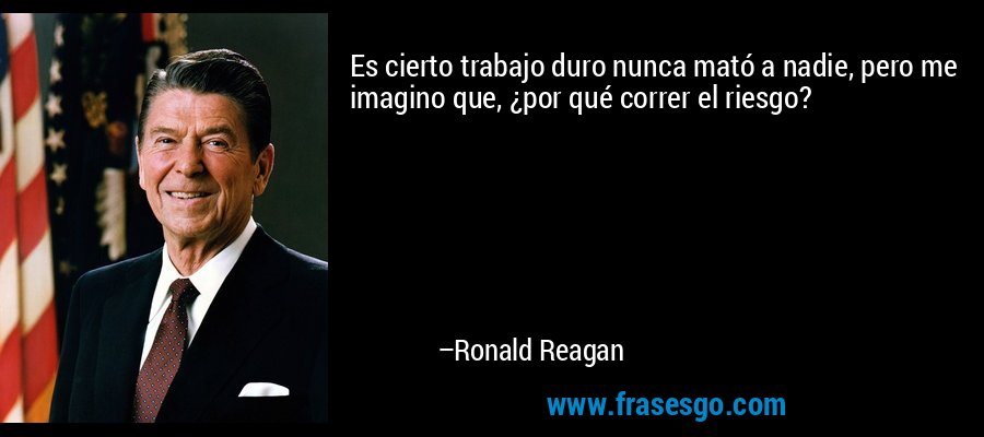 Es cierto trabajo duro nunca mató a nadie, pero me imagino que, ¿por qué correr el riesgo? – Ronald Reagan