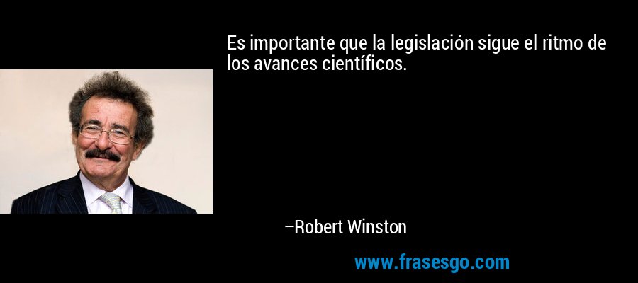 Es importante que la legislación sigue el ritmo de los avances científicos. – Robert Winston