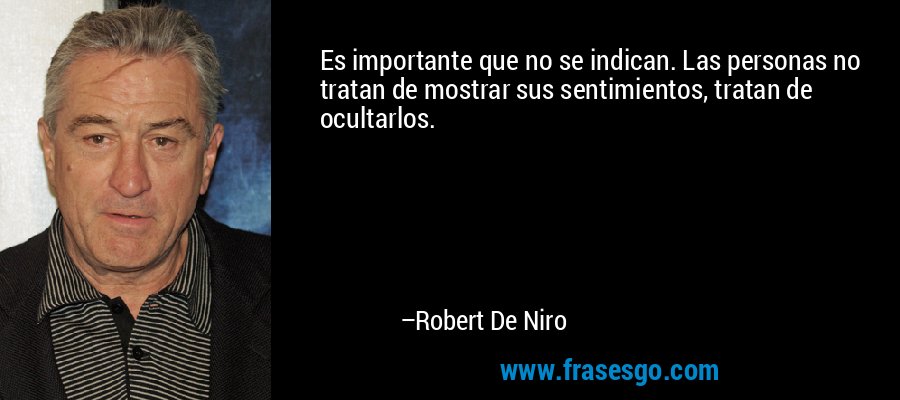 Es importante que no se indican. Las personas no tratan de mostrar sus sentimientos, tratan de ocultarlos. – Robert De Niro