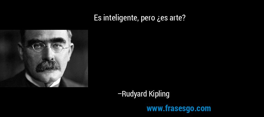 Es inteligente, pero ¿es arte? – Rudyard Kipling