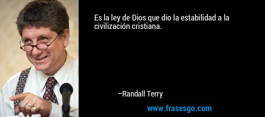 Es la ley de Dios que dio la estabilidad a la civilización cristiana. – Randall Terry