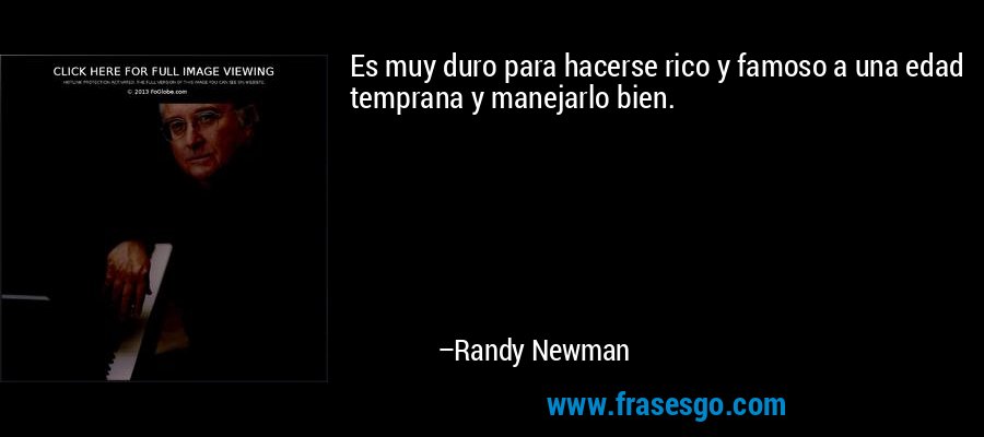 Es muy duro para hacerse rico y famoso a una edad temprana y manejarlo bien. – Randy Newman