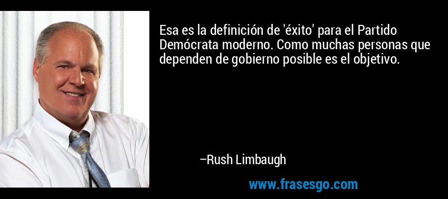 Esa es la definición de 'éxito' para el Partido Demócrata moderno. Como muchas personas que dependen de gobierno posible es el objetivo. – Rush Limbaugh