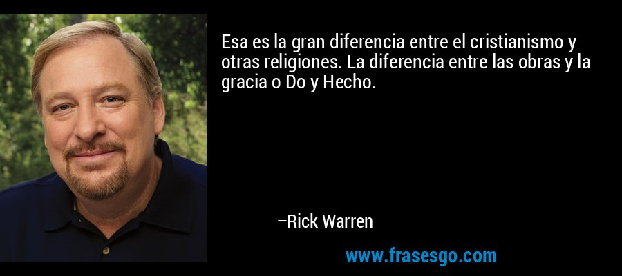 Esa es la gran diferencia entre el cristianismo y otras religiones. La diferencia entre las obras y la gracia o Do y Hecho. – Rick Warren