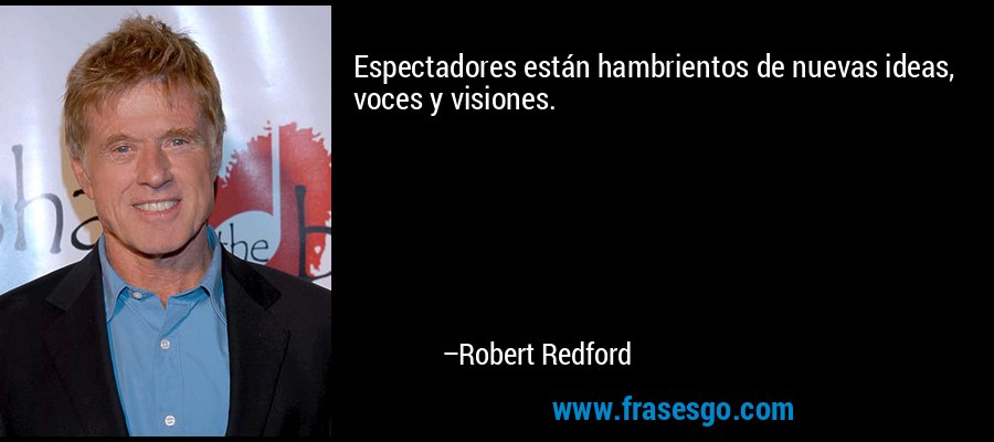 Espectadores están hambrientos de nuevas ideas, voces y visiones. – Robert Redford