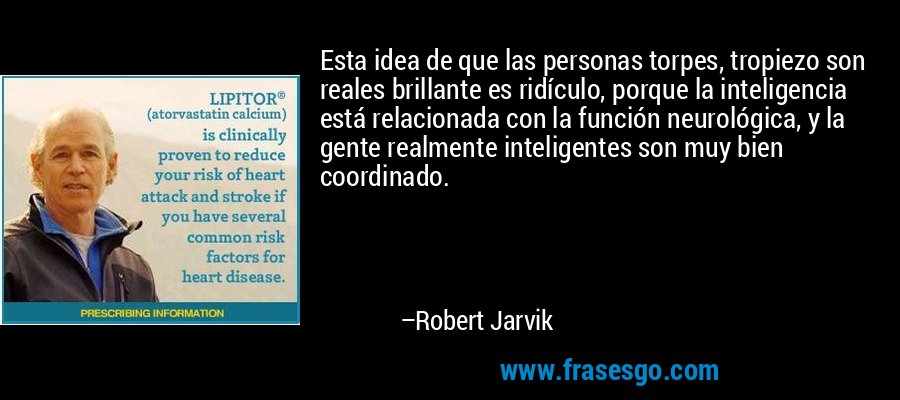 Esta idea de que las personas torpes, tropiezo son reales brillante es ridículo, porque la inteligencia está relacionada con la función neurológica, y la gente realmente inteligentes son muy bien coordinado. – Robert Jarvik