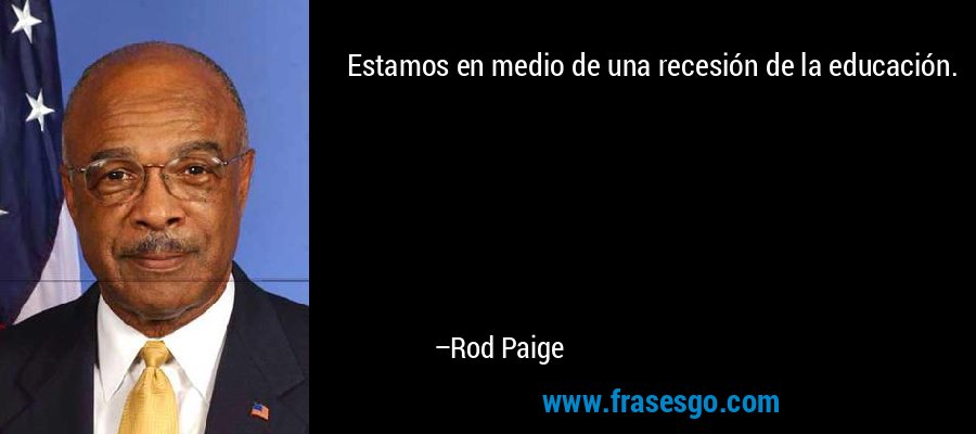 Estamos en medio de una recesión de la educación. – Rod Paige