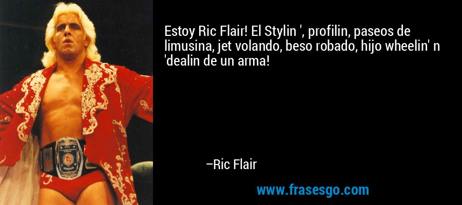 Estoy Ric Flair! El Stylin ', profilin, paseos de limusina, jet volando, beso robado, hijo wheelin' n 'dealin de un arma! – Ric Flair