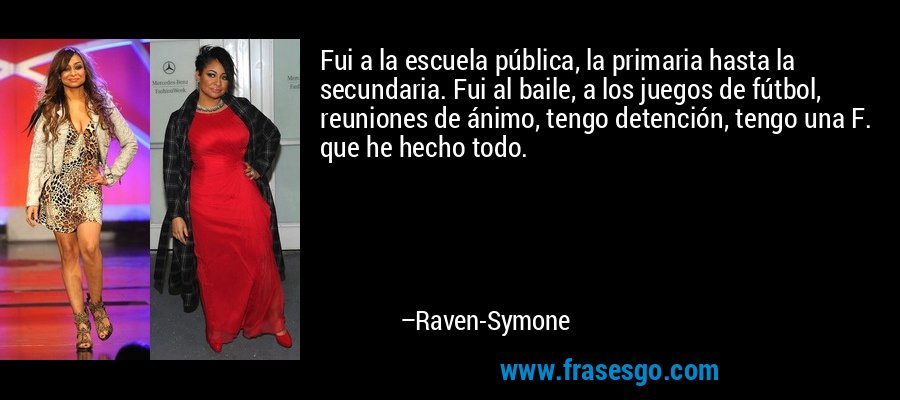 Fui a la escuela pública, la primaria hasta la secundaria. Fui al baile, a los juegos de fútbol, ​​reuniones de ánimo, tengo detención, tengo una F. que he hecho todo. – Raven-Symone