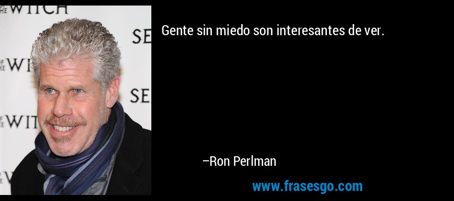 Gente sin miedo son interesantes de ver. – Ron Perlman