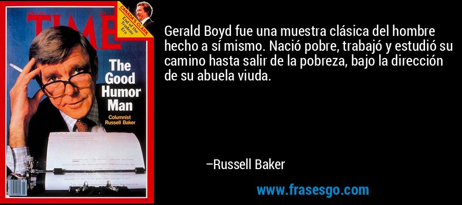 Gerald Boyd fue una muestra clásica del hombre hecho a sí mismo. Nació pobre, trabajó y estudió su camino hasta salir de la pobreza, bajo la dirección de su abuela viuda. – Russell Baker