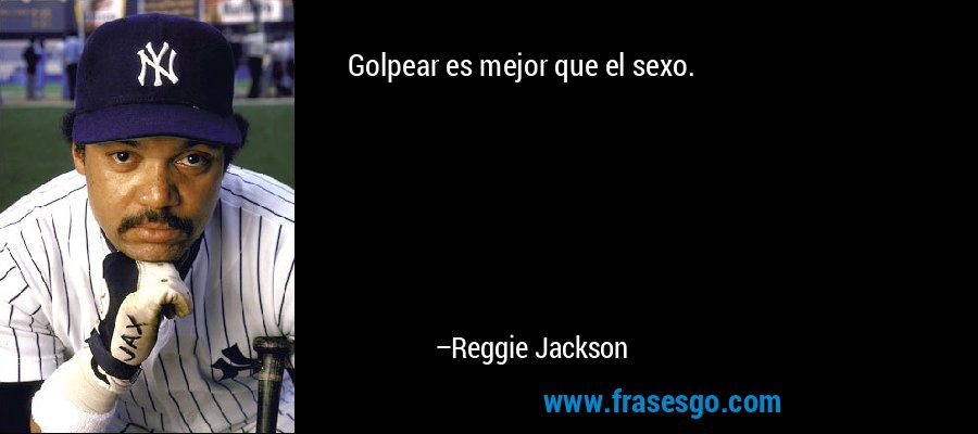 Golpear es mejor que el sexo. – Reggie Jackson