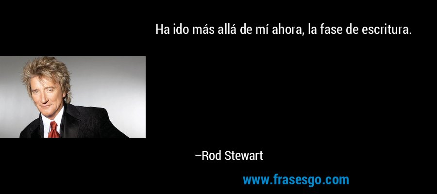 Ha ido más allá de mí ahora, la fase de escritura. – Rod Stewart