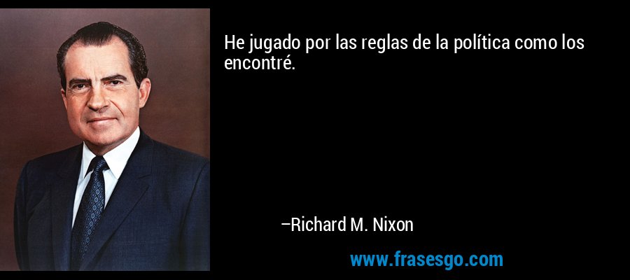 He jugado por las reglas de la política como los encontré. – Richard M. Nixon