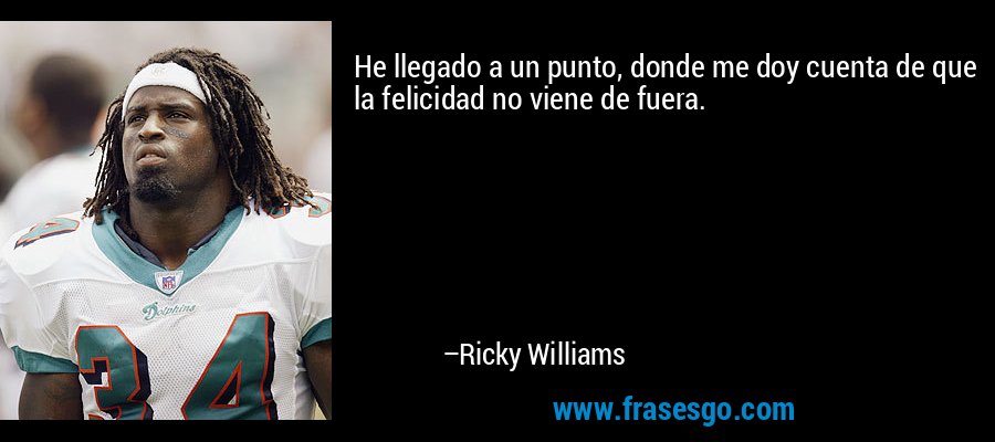 He llegado a un punto, donde me doy cuenta de que la felicidad no viene de fuera. – Ricky Williams
