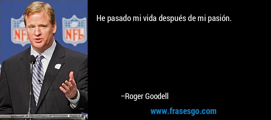 He pasado mi vida después de mi pasión. – Roger Goodell