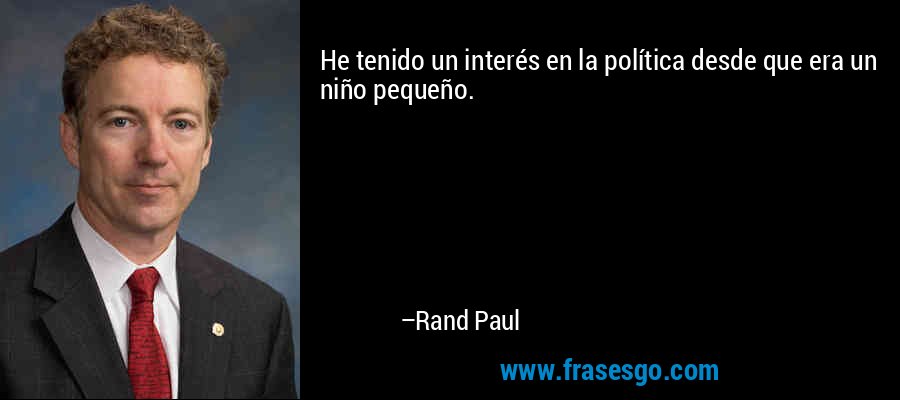 He tenido un interés en la política desde que era un niño pequeño. – Rand Paul