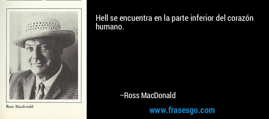 Hell se encuentra en la parte inferior del corazón humano. – Ross MacDonald