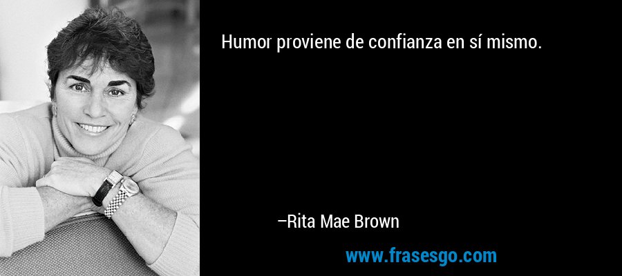 Humor proviene de confianza en sí mismo. – Rita Mae Brown
