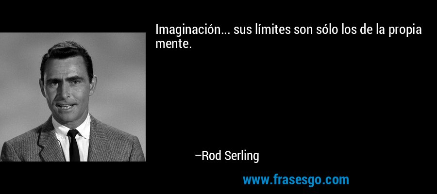 Imaginación... sus límites son sólo los de la propia mente. – Rod Serling