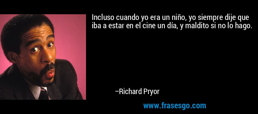 Incluso cuando yo era un niño, yo siempre dije que iba a estar en el cine un día, y maldito si no lo hago. – Richard Pryor