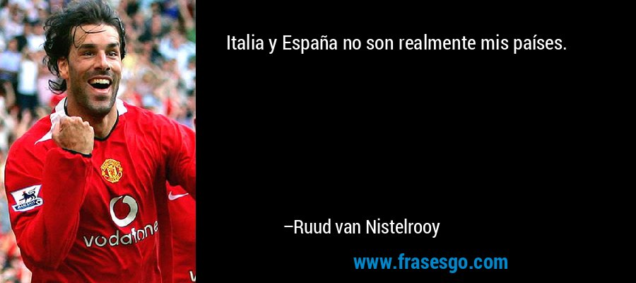 Italia y España no son realmente mis países. – Ruud van Nistelrooy