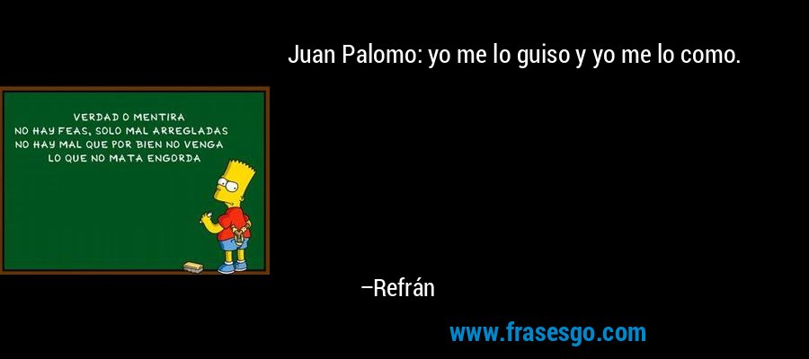 Juan Palomo: yo me lo guiso y yo me lo como. – Refrán
