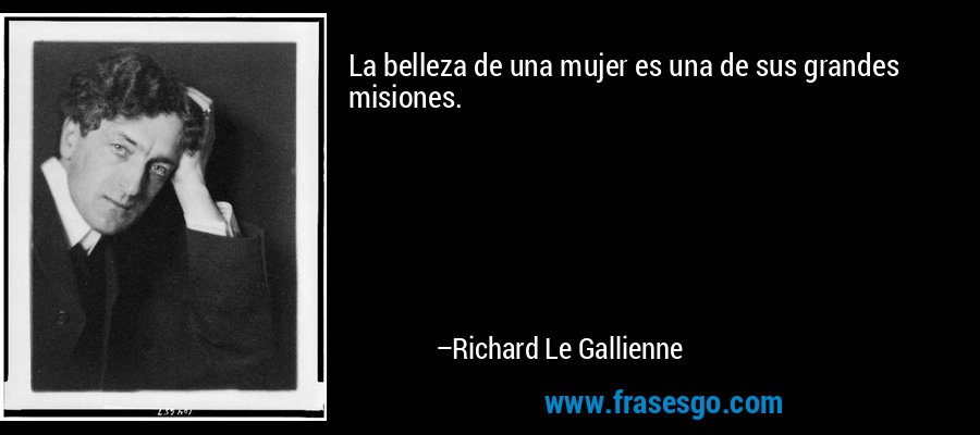 La belleza de una mujer es una de sus grandes misiones. – Richard Le Gallienne