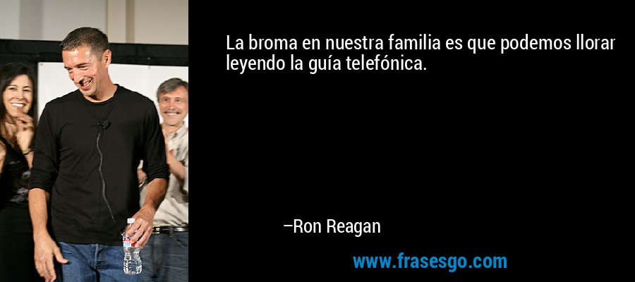 La broma en nuestra familia es que podemos llorar leyendo la guía telefónica. – Ron Reagan